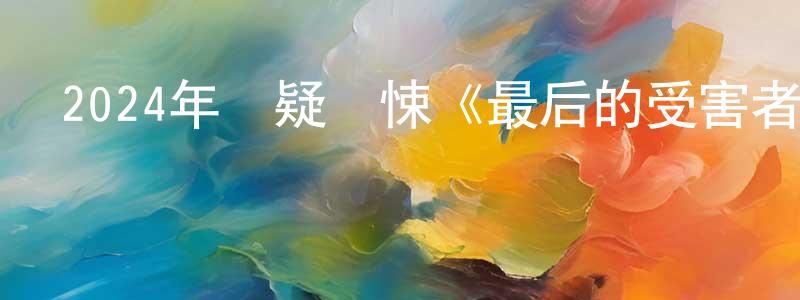 曹海虹的動漫綜藝大全,2024年懸疑驚悚《最后的受害者》BD中英雙字迅雷下載_深夜電影
